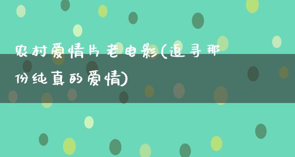 农村爱情片老电影(追寻那份纯真的爱情)