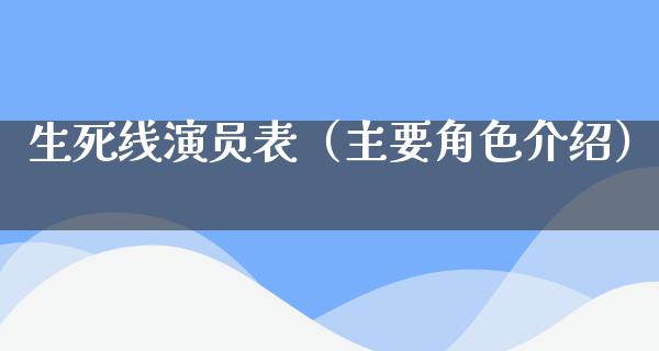 生死线演员表（主要角色介绍）