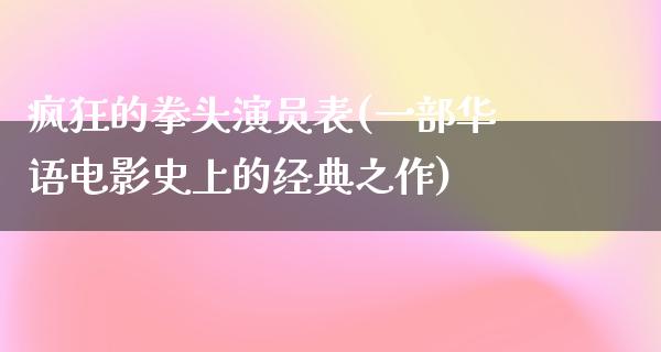 疯狂的拳头演员表(一部华语电影史上的经典之作)