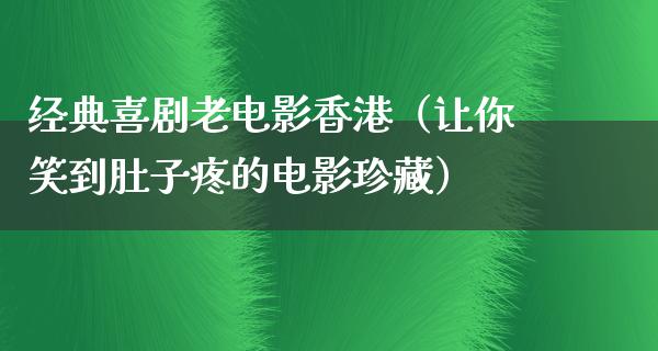 经典喜剧老电影香港（让你笑到肚子疼的电影珍藏）