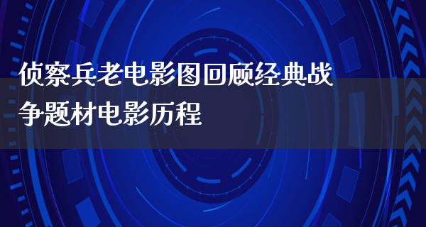 侦察兵老电影图回顾经典战争题材电影历程