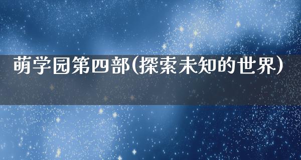 萌学园第四部(探索未知的世界)