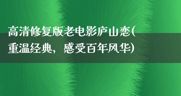 高清修复版老电影庐山恋(重温经典，感受百年风华)