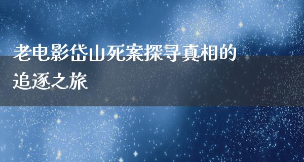 老电影岱山死案探寻真相的追逐之旅