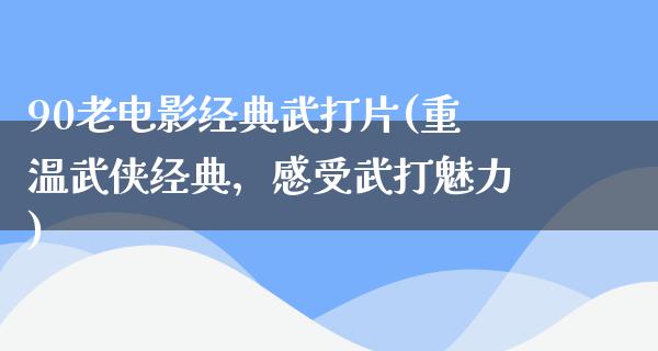 90老电影经典武打片(重温武侠经典，感受武打魅力)