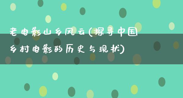 老电影山乡风云(探寻中国乡村电影的历史与现状)