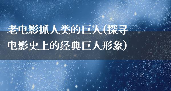 老电影抓人类的巨人(探寻电影史上的经典巨人形象)