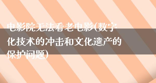 电影院无法看老电影(数字化技术的冲击和文化遗产的保护问题)