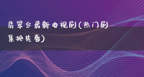 翡翠台最新电视剧(热门剧集抢先看)