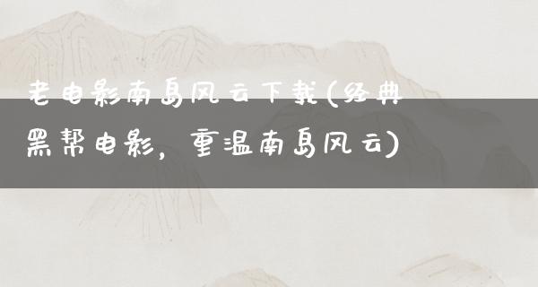 老电影南岛风云下载(经典黑帮电影，重温南岛风云)