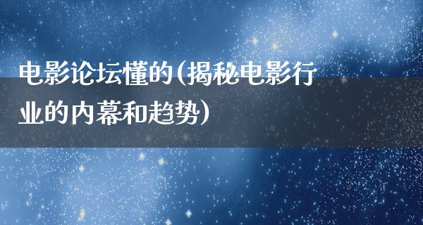 电影论坛懂的(揭秘电影行业的内幕和趋势)