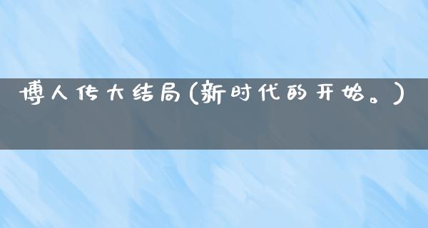 博人传大结局(新时代的开始。)