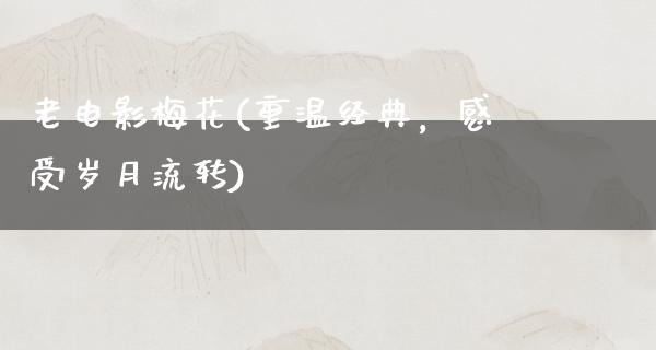 老电影梅花(重温经典，感受岁月流转)