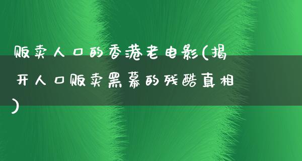 贩卖人口的香港老电影(揭开人口贩卖黑幕的残酷真相)