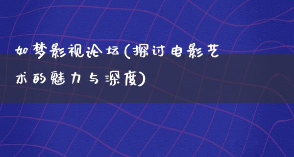 如梦影视论坛(探讨电影艺术的魅力与深度)