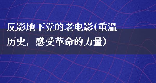 反影地下党的老电影(重温历史，感受革命的力量)