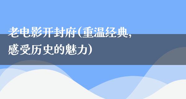 老电影开封府(重温经典，感受历史的魅力)