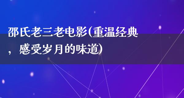 邵氏老三老电影(重温经典，感受岁月的味道)