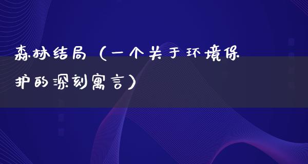 森林结局（一个关于环境保护的深刻寓言）