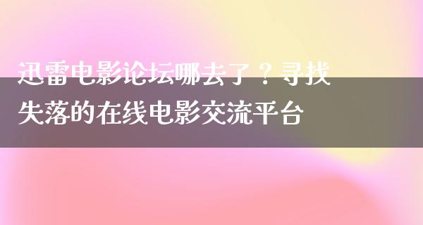 迅雷电影论坛哪去了？寻找失落的在线电影交流平台