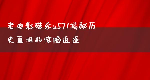 老电影猎杀u571揭秘历史真相的惊险追逐