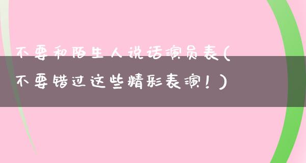 不要和陌生人说话演员表(不要错过这些精彩表演！)