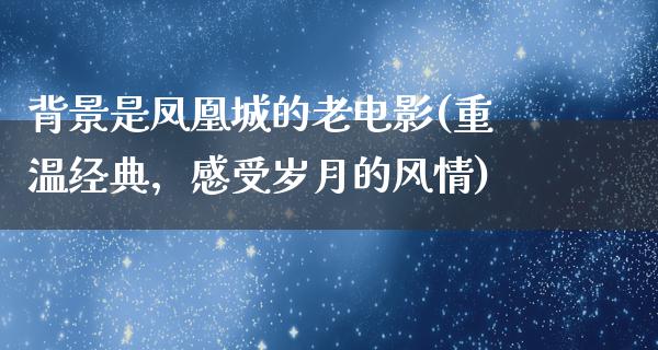 背景是凤凰城的老电影(重温经典，感受岁月的风情)