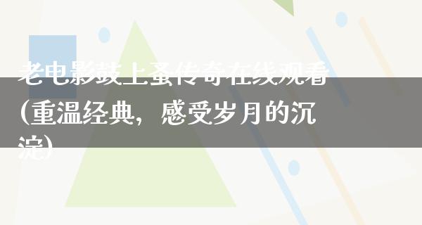 老电影鼓上蚤传奇在线观看(重温经典，感受岁月的沉淀)