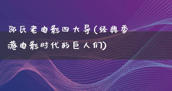 邵氏老电影四大导(经典香港电影时代的巨人们)