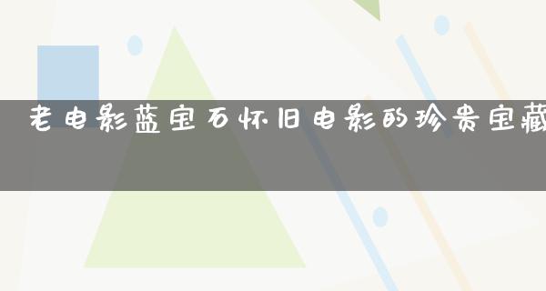 老电影蓝宝石怀旧电影的珍贵宝藏