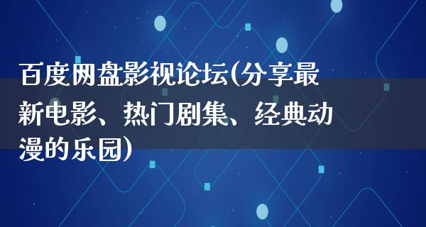 百度网盘影视论坛(分享最新电影、热门剧集、经典动漫的乐园)