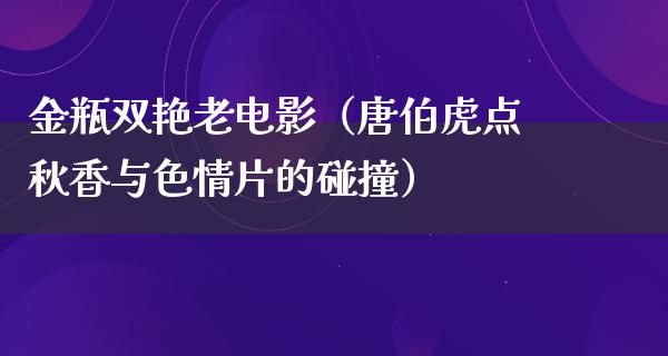 金瓶双艳老电影（唐伯虎点秋香与色情片的碰撞）