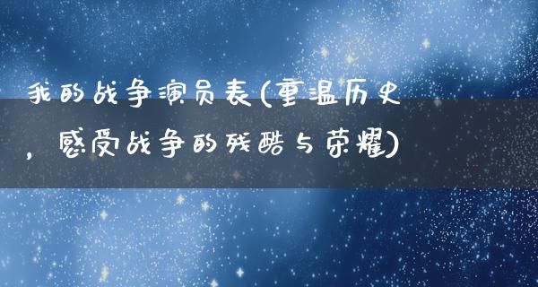 我的战争演员表(重温历史，感受战争的残酷与荣耀)