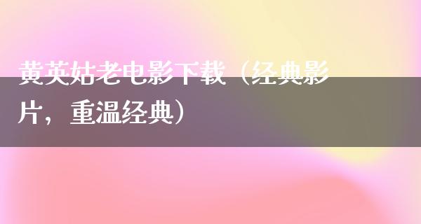 黄英姑老电影下载（经典影片，重温经典）