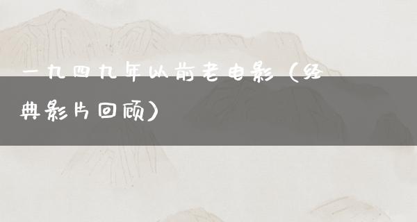 一九四九年以前老电影（经典影片回顾）