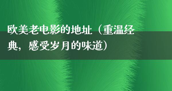 欧美老电影的地址（重温经典，感受岁月的味道）