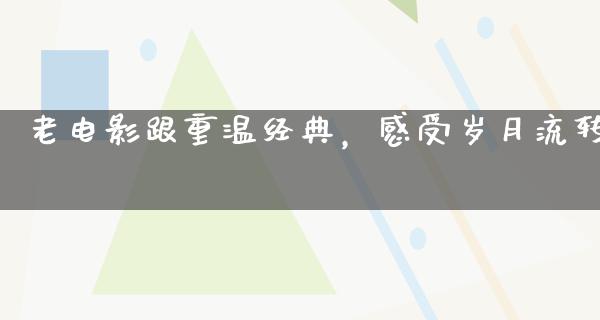 老电影跟重温经典，感受岁月流转