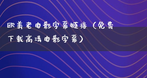 欧美老电影字幕链接（免费下载高清电影字幕）