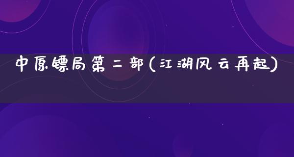 中原镖局第二部(**风云再起)