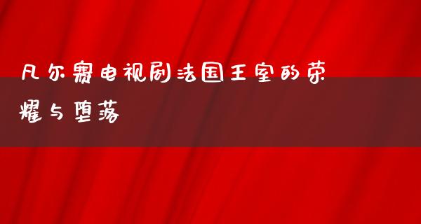 凡尔赛电视剧法国王室的荣耀与**