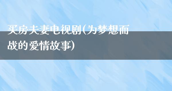 买房夫妻电视剧(为梦想而战的爱情故事)