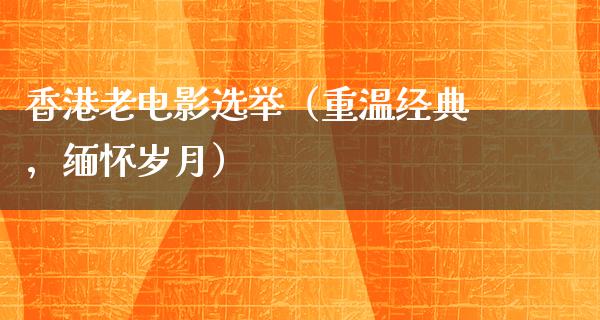 香港老电影选举（重温经典，缅怀岁月）