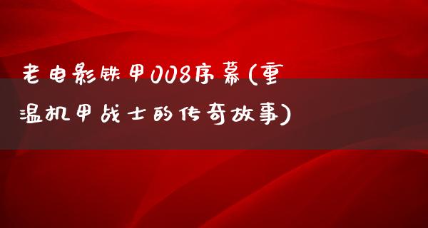 老电影铁甲008序幕(重温机甲战士的传奇故事)