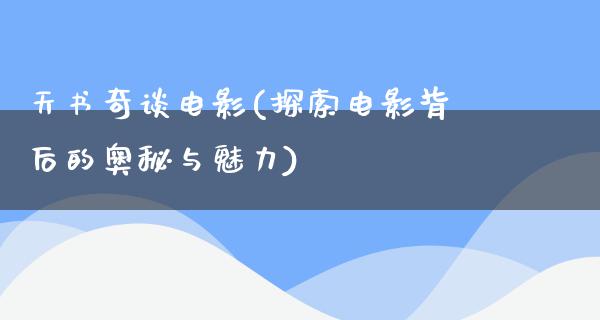 天书奇谈电影(探索电影背后的奥秘与魅力)