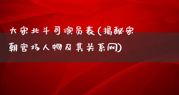 大宋北斗司演员表(揭秘宋朝**人物及其关系网)