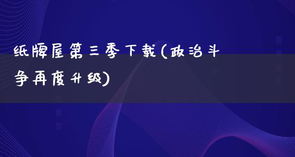 纸牌屋第三季下载(**斗争再度升级)