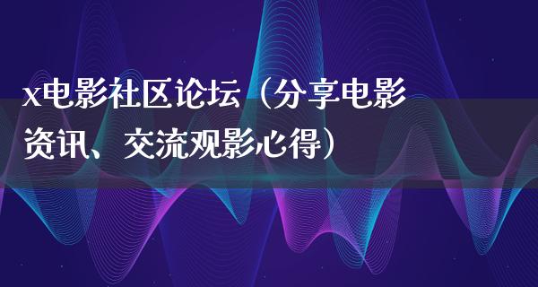 x电影社区论坛（分享电影资讯、交流观影心得）