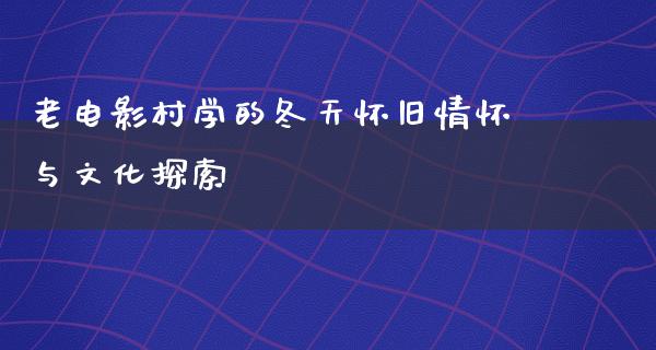 老电影村学的冬天怀旧情怀与文化探索