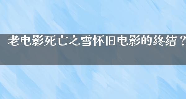 老电影死亡之雪怀旧电影的终结？