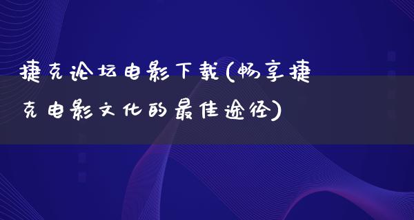 捷克论坛电影下载(畅享捷克电影文化的最佳途径)